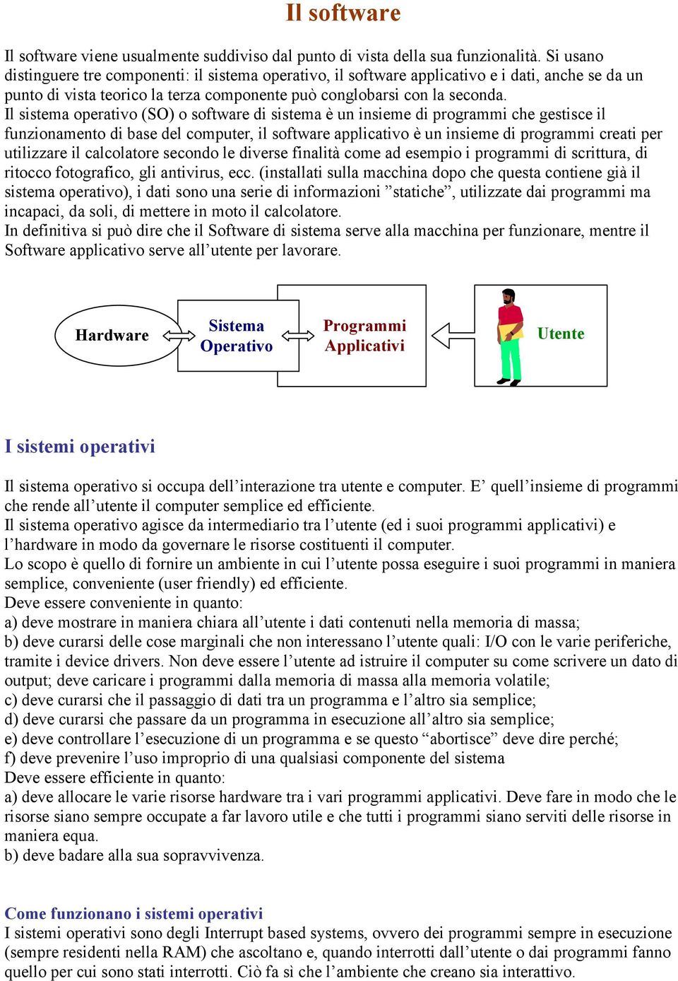 Il sistema operativo (SO) o software di sistema è un insieme di programmi che gestisce il funzionamento di base del computer, il software applicativo è un insieme di programmi creati per utilizzare