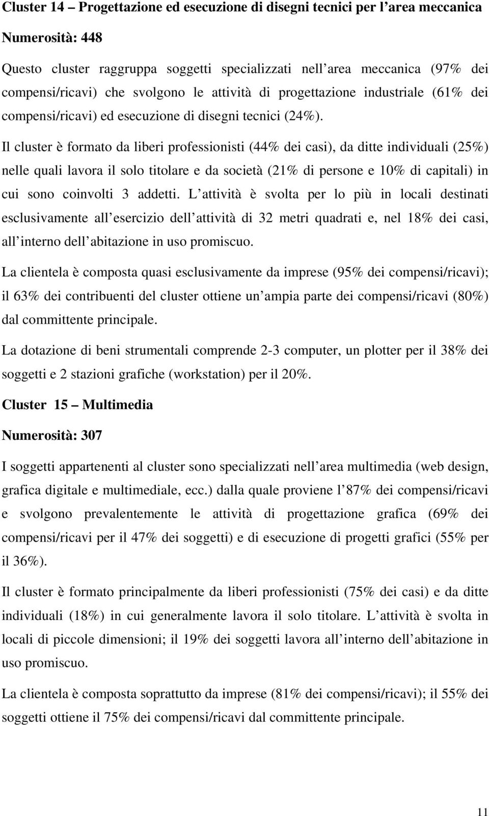 Il cluster è formato da liberi professionisti (44% dei casi), da ditte individuali (25%) nelle quali lavora il solo titolare e da società (21% di persone e 10% di capitali) in cui sono coinvolti 3