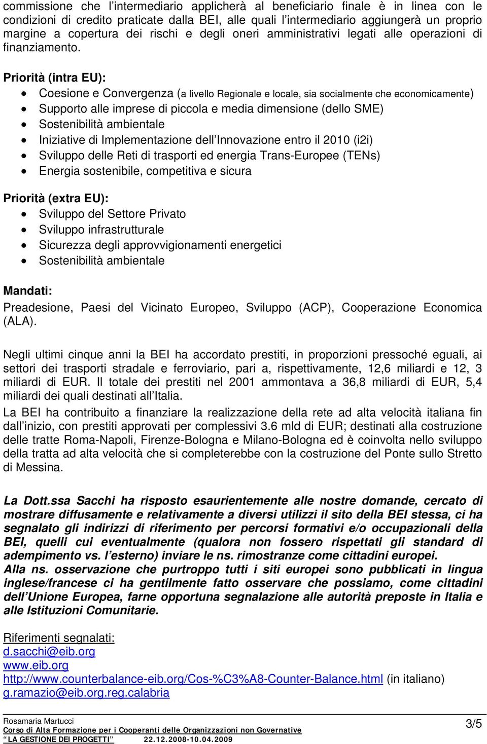 Priorità (intra EU): Coesione e Convergenza (a livello Regionale e locale, sia socialmente che economicamente) Supporto alle imprese di piccola e media dimensione (dello SME) Sostenibilità ambientale