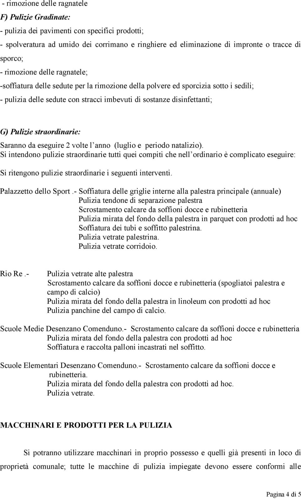 periodo natalizio). Si intendono pulizie straordinarie tutti quei compiti che nell ordinario è complicato eseguire: Si ritengono pulizie straordinarie i seguenti interventi. Palazzetto dello Sport.