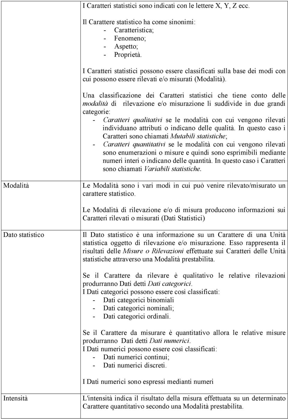 Una classificazione dei Caratteri statistici che tiene conto delle modalità di rilevazione e/o misurazione li suddivide in due grandi categorie: - Caratteri qualitativi se le modalità con cui vengono