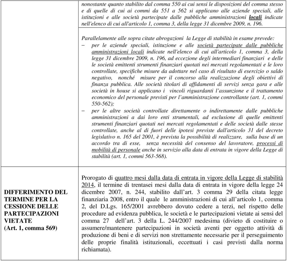 Parallelamente alle sopra citate abrogazioni la Legge di stabilità in esame prevede: per le aziende speciali, istituzione e alle società partecipate dalle pubbliche amministrazioni locali indicate