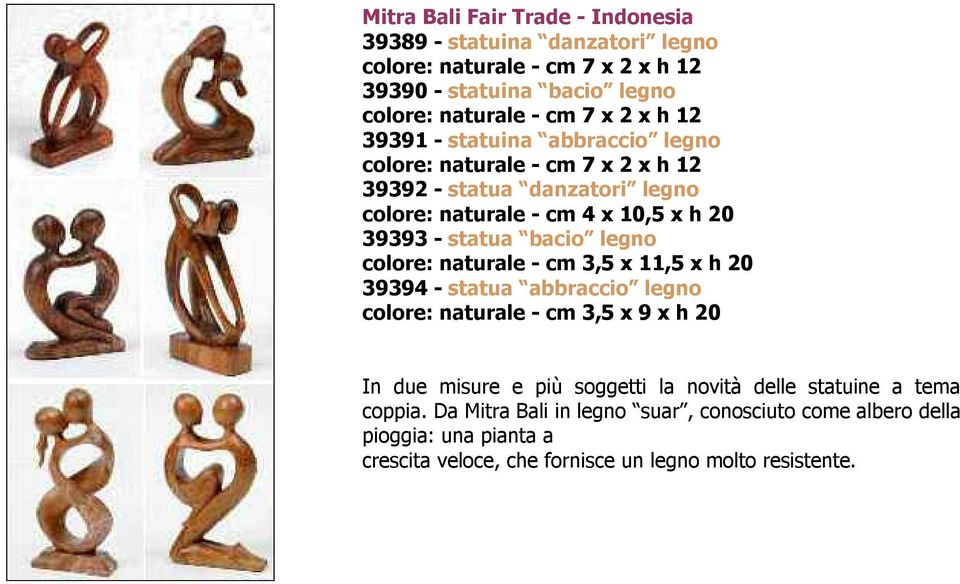 bacio legno colore: naturale - cm 3,5 x 11,5 x h 20 39394 - statua abbraccio legno colore: naturale - cm 3,5 x 9 x h 20 In due misure e più soggetti la novità