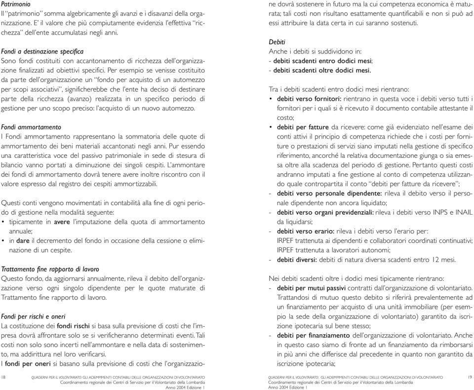 Per esempio se venisse costituito da parte dell organizzazione un fondo per acquisto di un automezzo per scopi associativi, significherebbe che l ente ha deciso di destinare parte della ricchezza