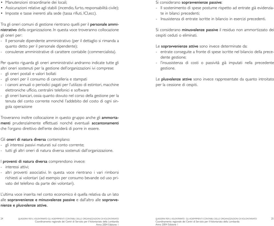 In questa voce troveranno collocazione gli oneri per: - Il personale dipendente amministrativo (per il dettaglio si rimanda a quanto detto per il personale dipendente); - consulenze amministrative di