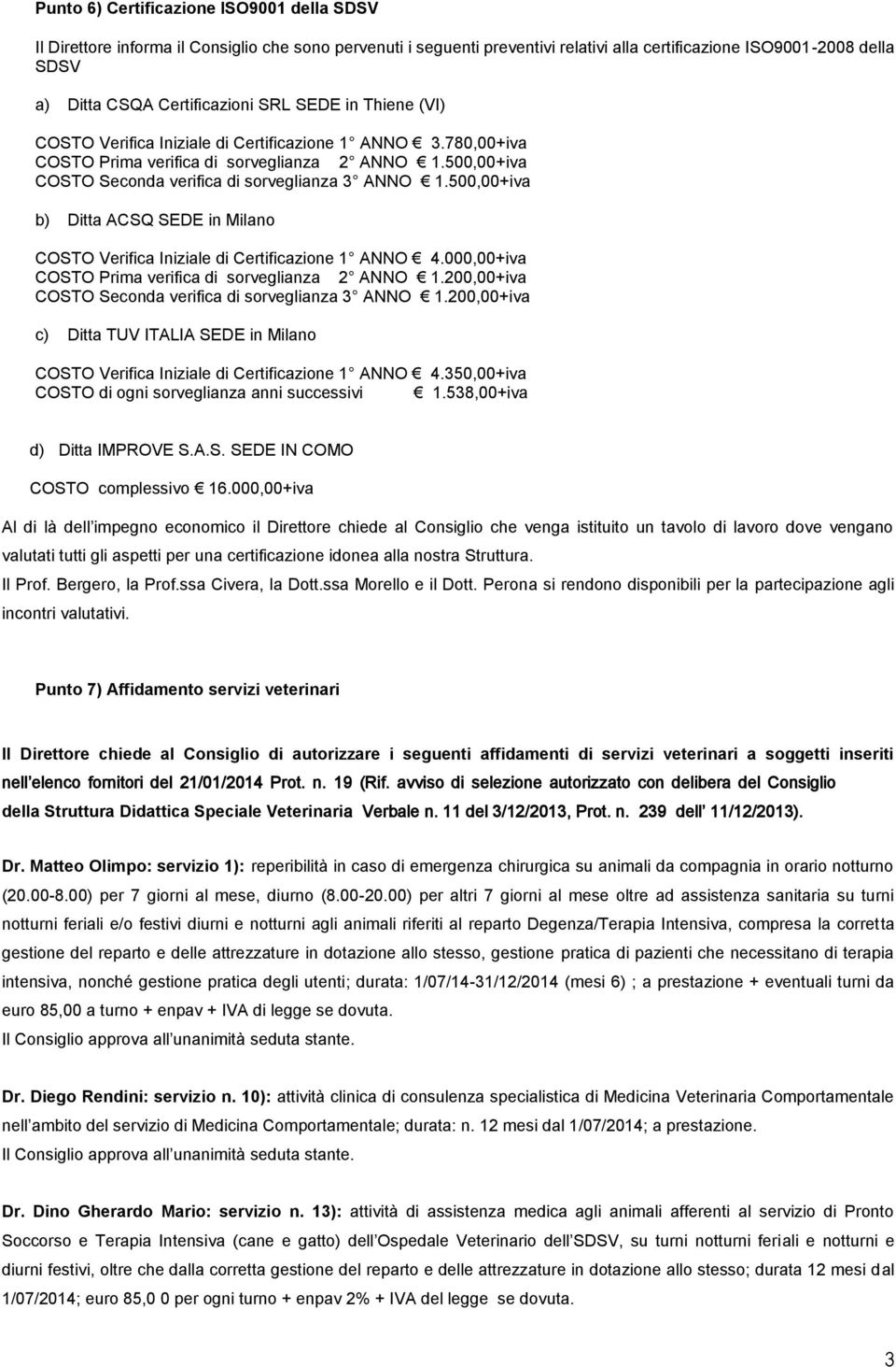 500,00+iva b) Ditta ACSQ SEDE in Milano COSTO Verifica Iniziale di Certificazione 1 ANNO 4.000,00+iva COSTO Prima verifica di sorveglianza 2 ANNO 1.