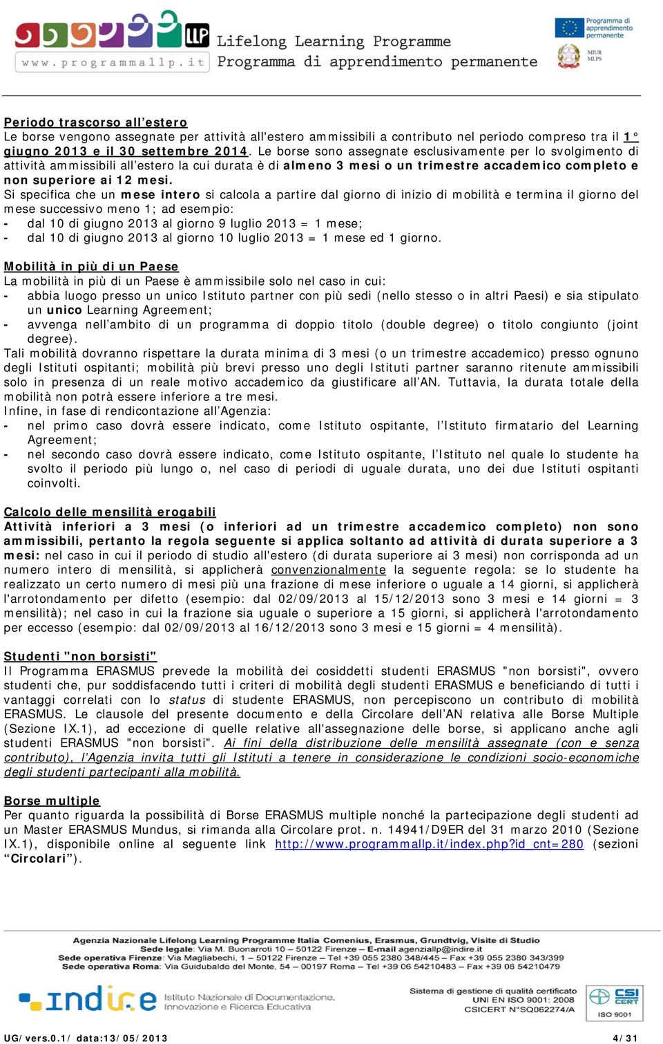 Si specifica che un mese intero si calcola a partire dal giorno di inizio di mobilità e termina il giorno del mese successivo meno 1; ad esempio: - dal 10 di giugno 2013 al giorno 9 luglio 2013 = 1