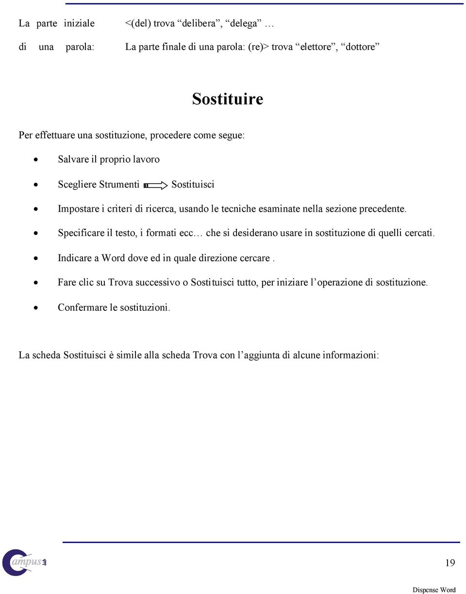 Specificare il testo, i formati ecc che si desiderano usare in sostituzione di quelli cercati. Indicare a Word dove ed in quale direzione cercare.