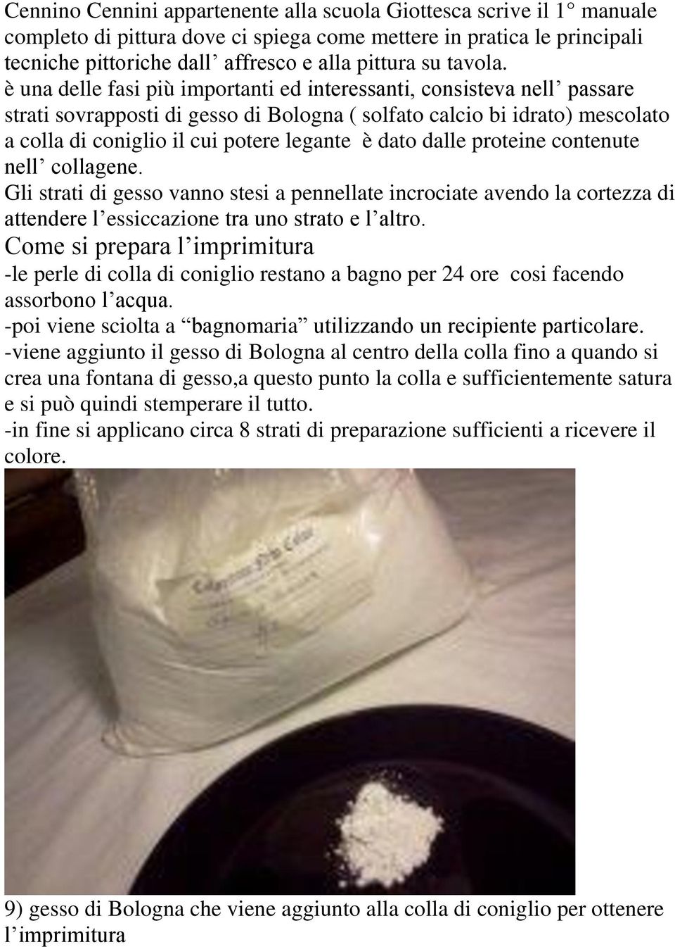 è una delle fasi più importanti ed interessanti, consisteva nell passare strati sovrapposti di gesso di Bologna ( solfato calcio bi idrato) mescolato a colla di coniglio il cui potere legante è dato