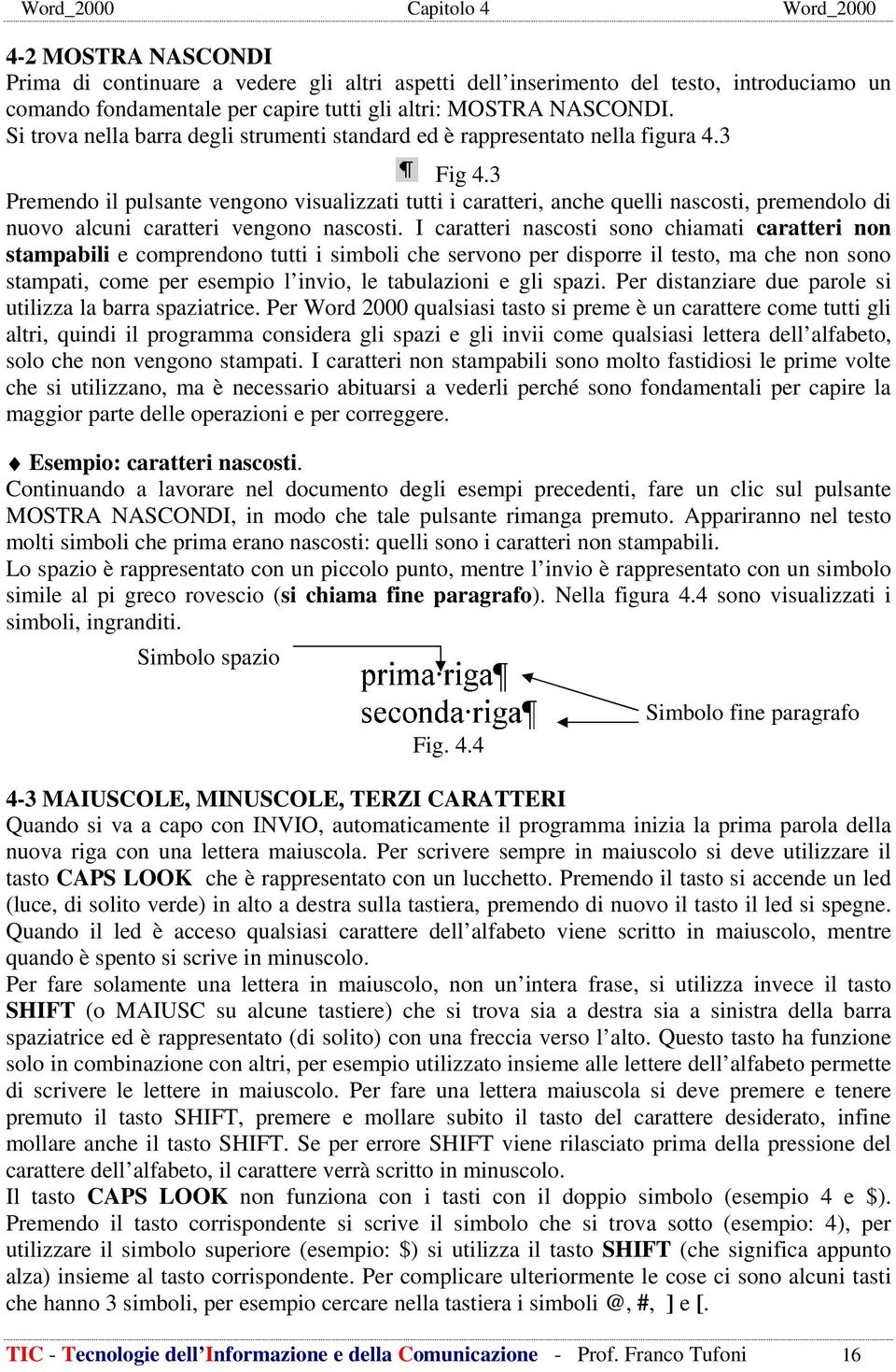 3 Premendo il pulsante vengono visualizzati tutti i caratteri, anche quelli nascosti, premendolo di nuovo alcuni caratteri vengono nascosti.