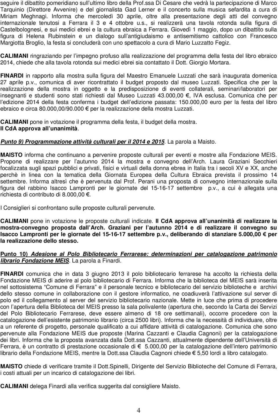 Informa che mercoledì 30 aprile, oltre alla presentazione degli atti del convegno internazionale tenutosi a Ferrara il 3 e 4 ottobre u.s., si realizzerà una tavola rotonda sulla figura di Castelbolognesi, e sui medici ebrei e la cultura ebraica a Ferrara.