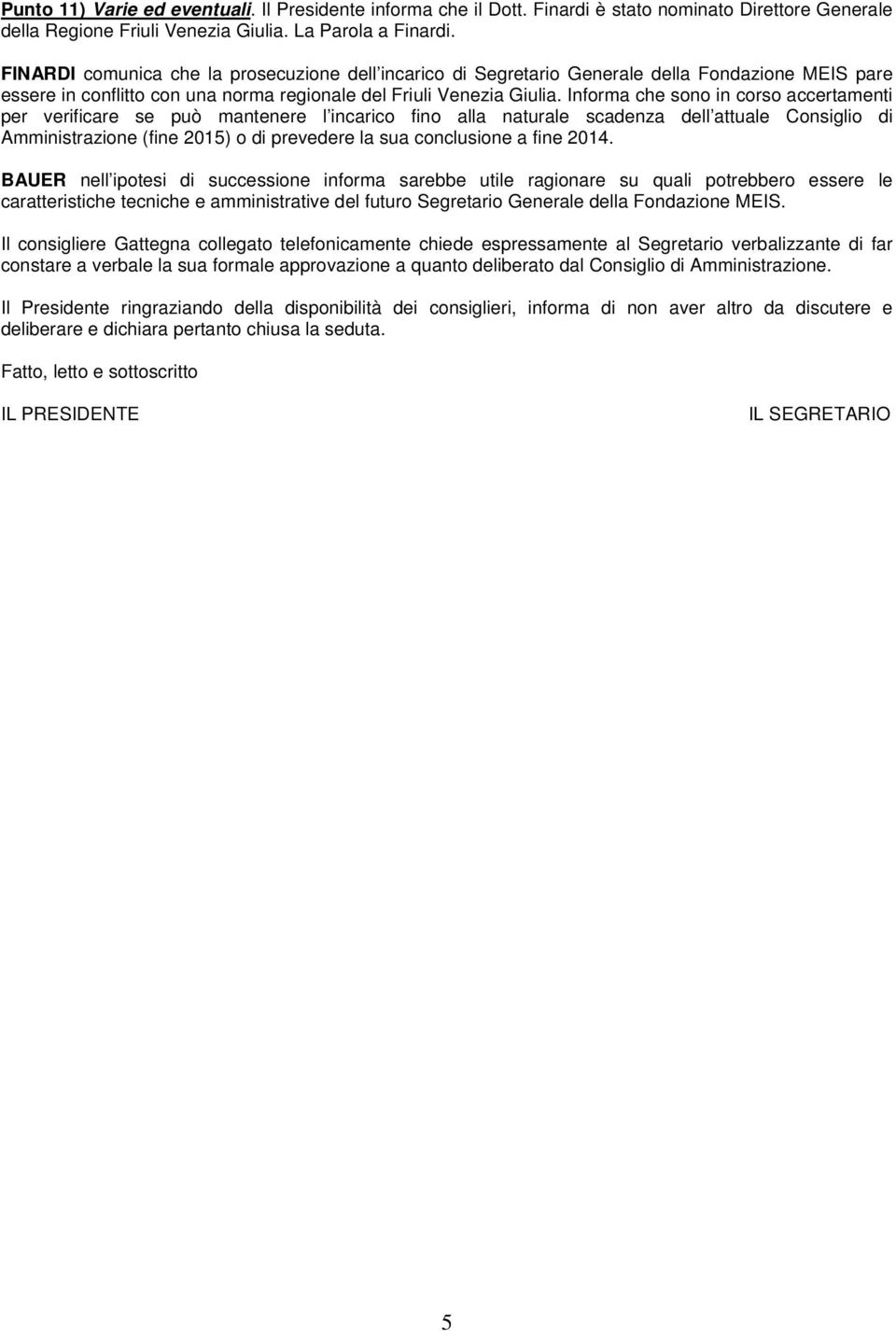 Informa che sono in corso accertamenti per verificare se può mantenere l incarico fino alla naturale scadenza dell attuale Consiglio di Amministrazione (fine 2015) o di prevedere la sua conclusione a