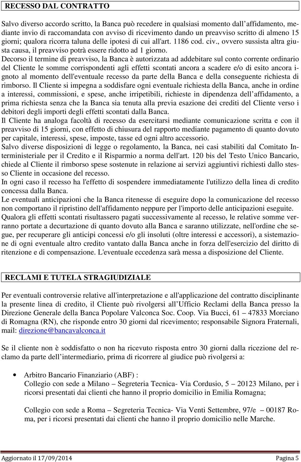 Decorso il termine di preavviso, la Banca è autorizzata ad addebitare sul conto corrente ordinario del Cliente le somme corrispondenti agli effetti scontati ancora a scadere e/o di esito ancora i-