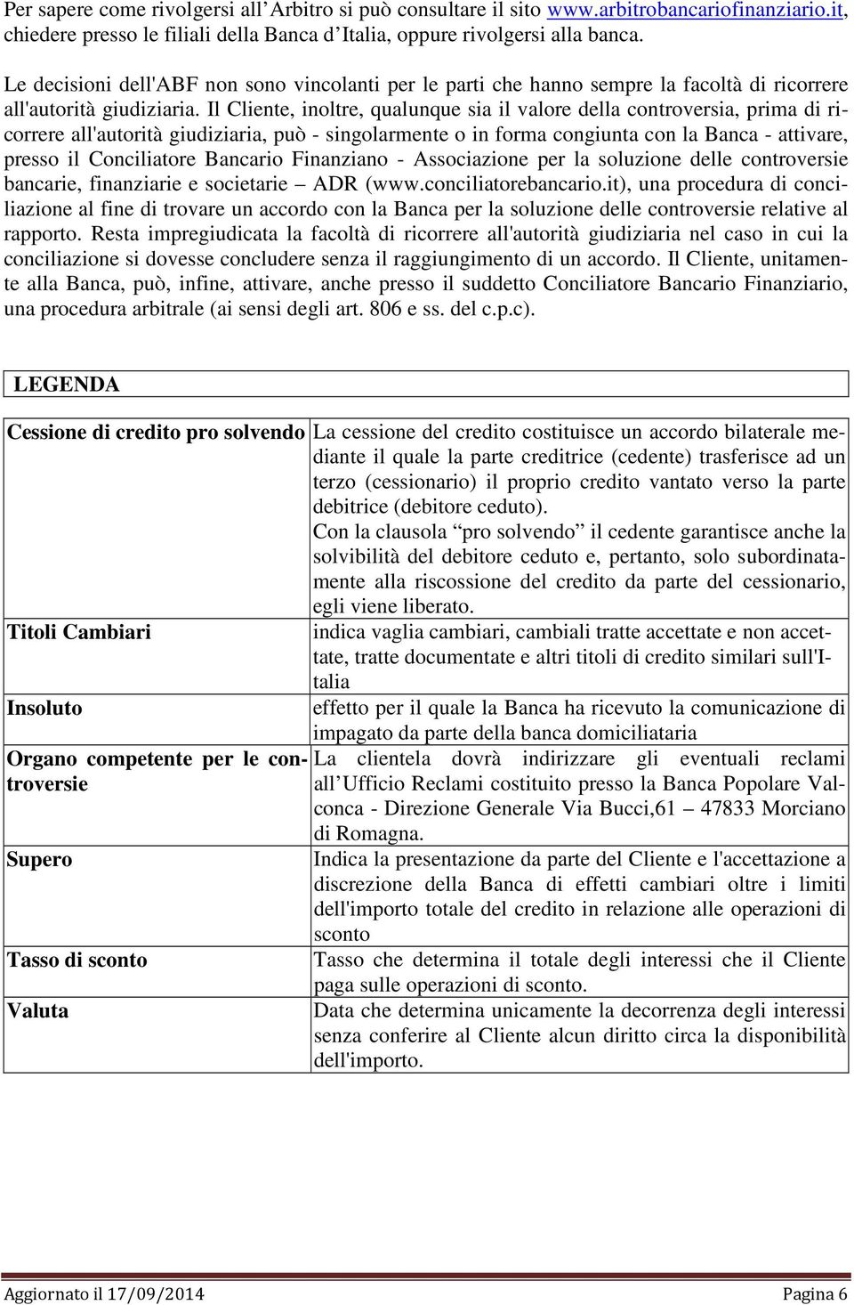 Il Cliente, inoltre, qualunque sia il valore della controversia, prima di ricorrere all'autorità giudiziaria, può - singolarmente o in forma congiunta con la Banca - attivare, presso il Conciliatore