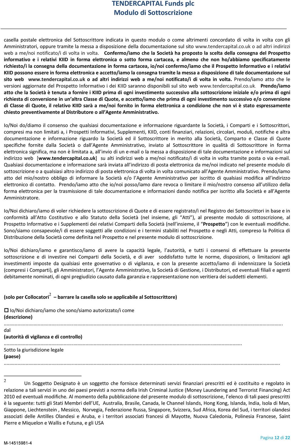 Confermo/iamo che la Società ha proposto la scelta della consegna del Prospetto informativo e i relativi KIID in forma elettronica o sotto forma cartacea, e almeno che non ho/abbiamo specificatamente