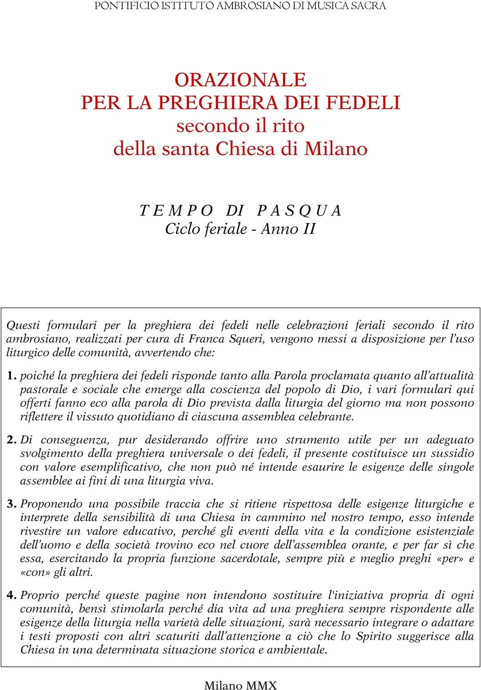 poiché la preghiera dei fedeli risponde tanto alla Parola proclamata quanto all attualità pastorale e sociale che emerge alla coscienza del popolo di Dio, i vari formulari qui offerti fanno eco alla