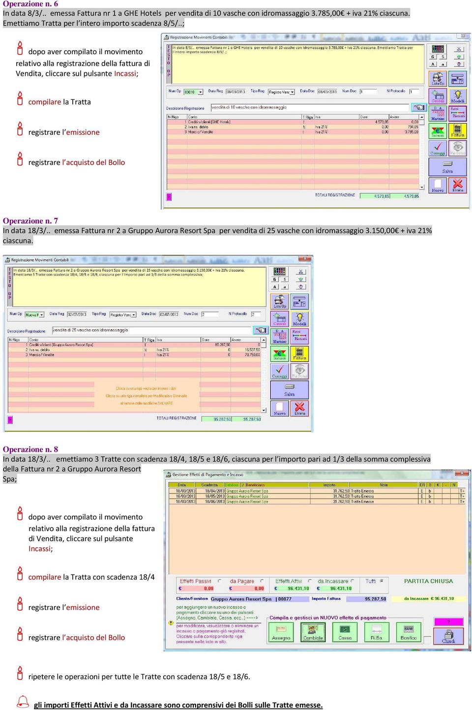 Operazione n. 7 In data 18/3/.. emessa Fattura nr 2 a Gruppo Aurora Resort Spa per vendita di 25 vasche con idromassaggio 3.150,00 + iva 21% ciascuna. Operazione n. 8 In data 18/3/.