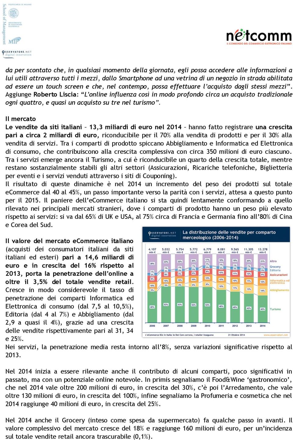 Aggiunge Roberto Liscia: L online influenza così in modo profondo circa un acquisto tradizionale ogni quattro, e quasi un acquisto su tre nel turismo.