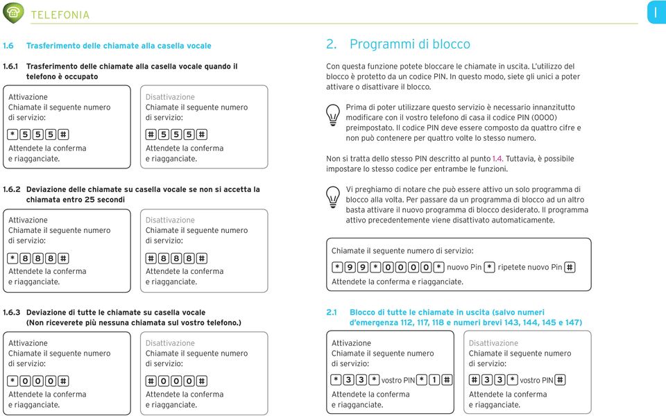 L utilizzo del blocco è protetto da un codice PN. n questo modo, siete gli unici a poter attivare o disattivare il blocco.