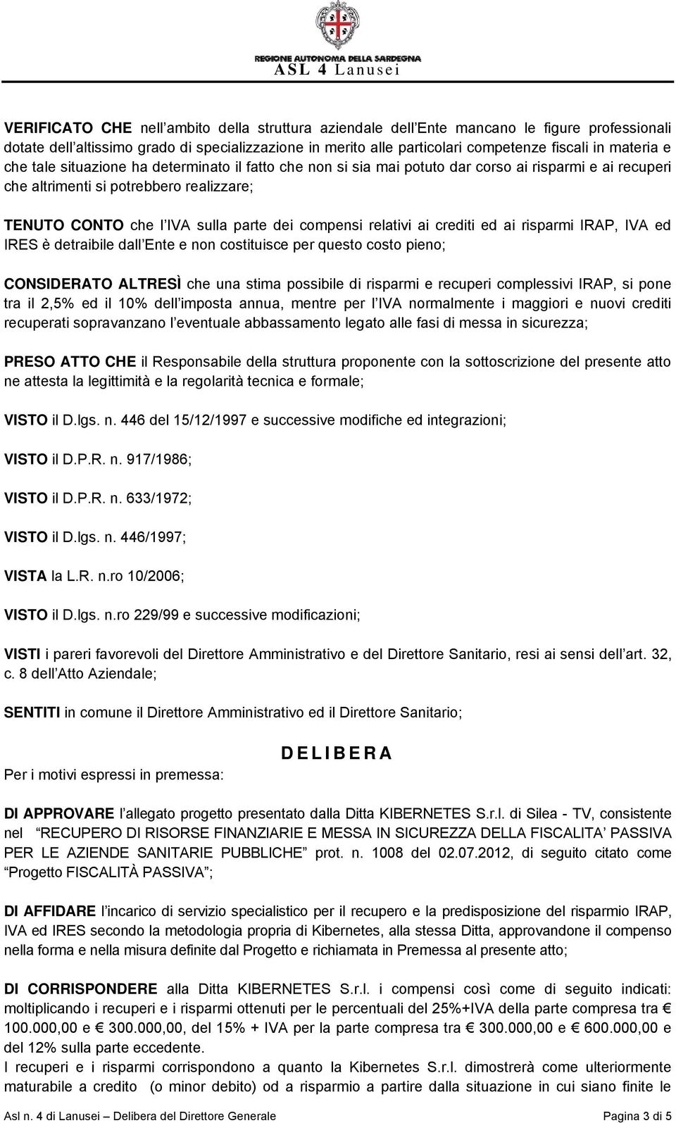 relativi ai crediti ed ai risparmi IRAP, IVA ed IRES è detraibile dall Ente e non costituisce per questo costo pieno; CONSIDERATO ALTRESÌ che una stima possibile di risparmi e recuperi complessivi