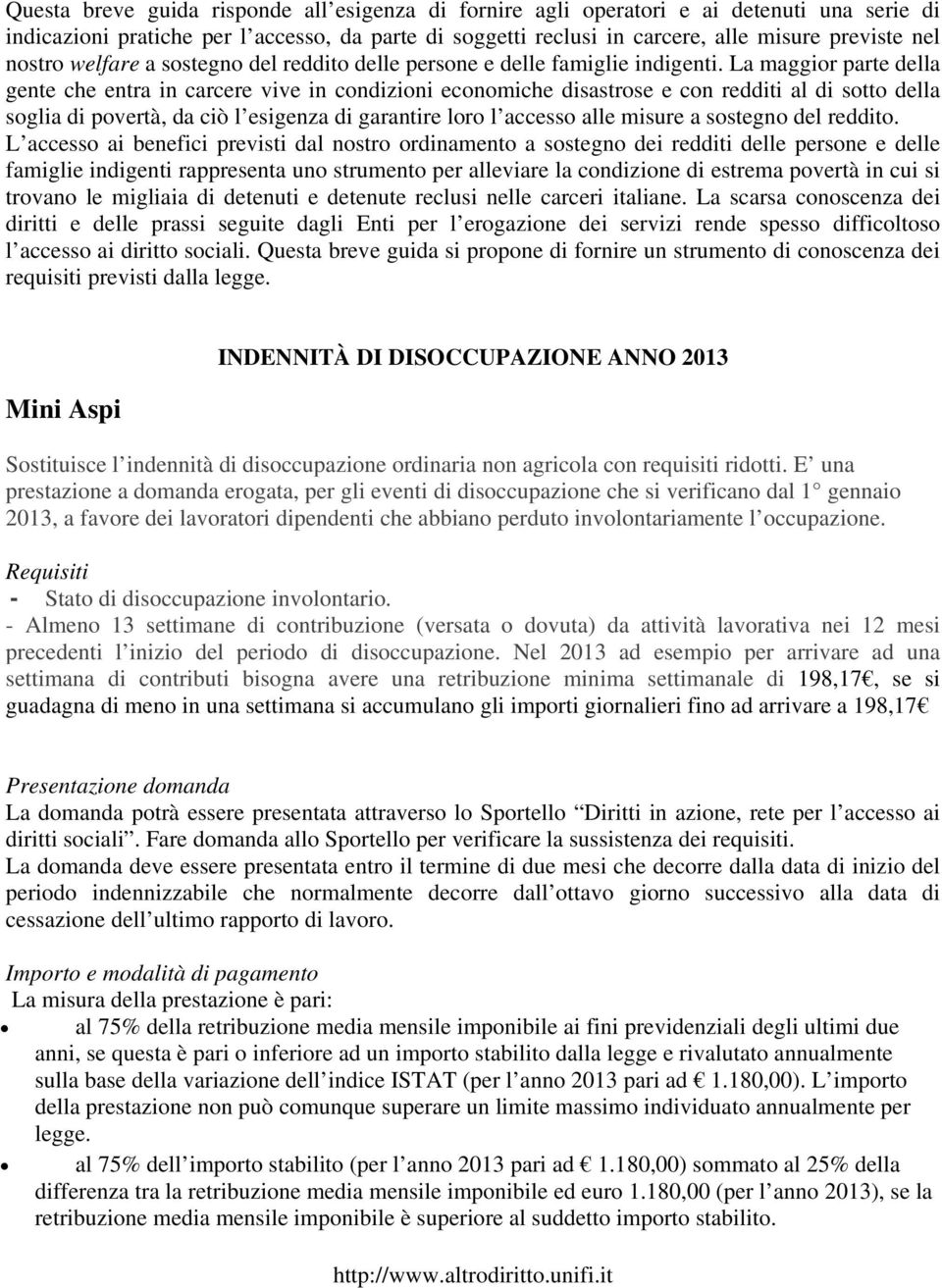 La maggior parte della gente che entra in carcere vive in condizioni economiche disastrose e con redditi al di sotto della soglia di povertà, da ciò l esigenza di garantire loro l accesso alle misure