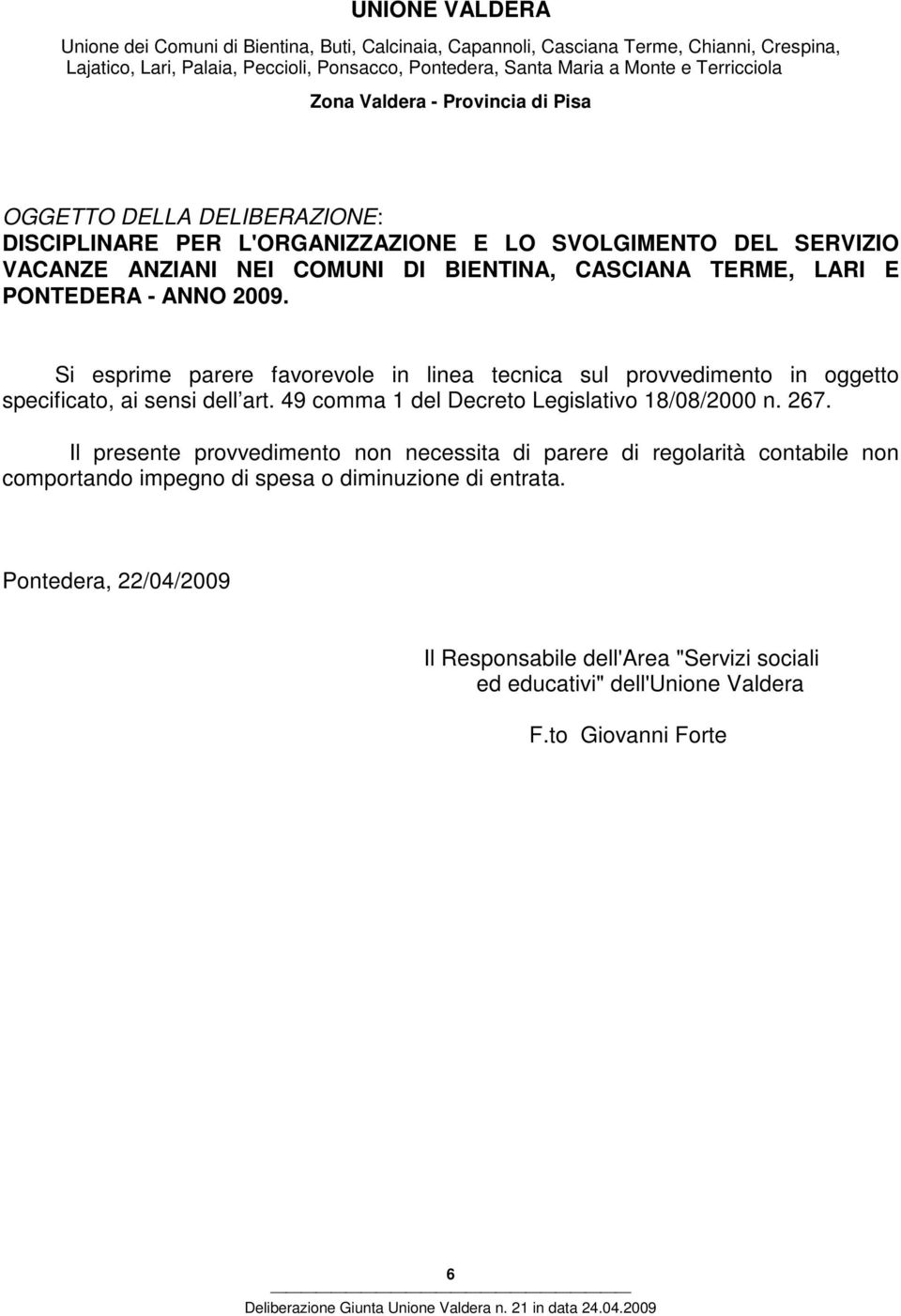 2009. Si esprime parere favorevole in linea tecnica sul provvedimento in oggetto specificato, ai sensi dell art. 49 comma 1 del Decreto Legislativo 18/08/2000 n. 267.