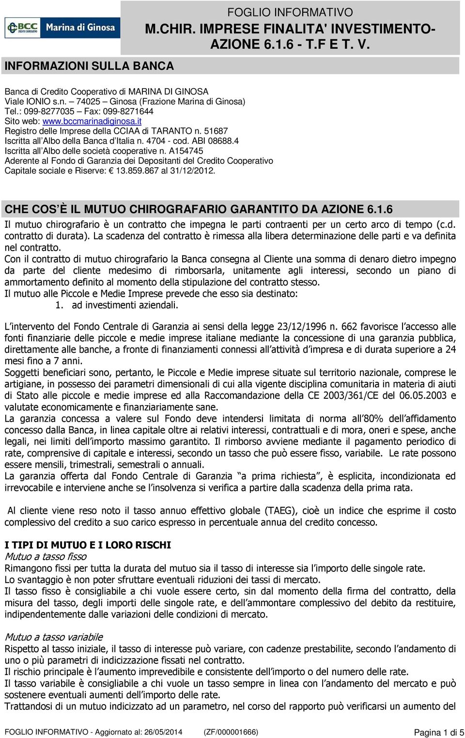 A154745 Aderente al Fondo di Garanzia dei Depositanti del Credito Cooperativo Capitale sociale e Riserve: 13.859.867 al 31/12/2012. CHE COS È IL MUTUO CHIROGRAFARIO GARANTITO DA AZIONE 6.1.6 Il mutuo chirografario è un contratto che impegna le parti contraenti per un certo arco di tempo (c.