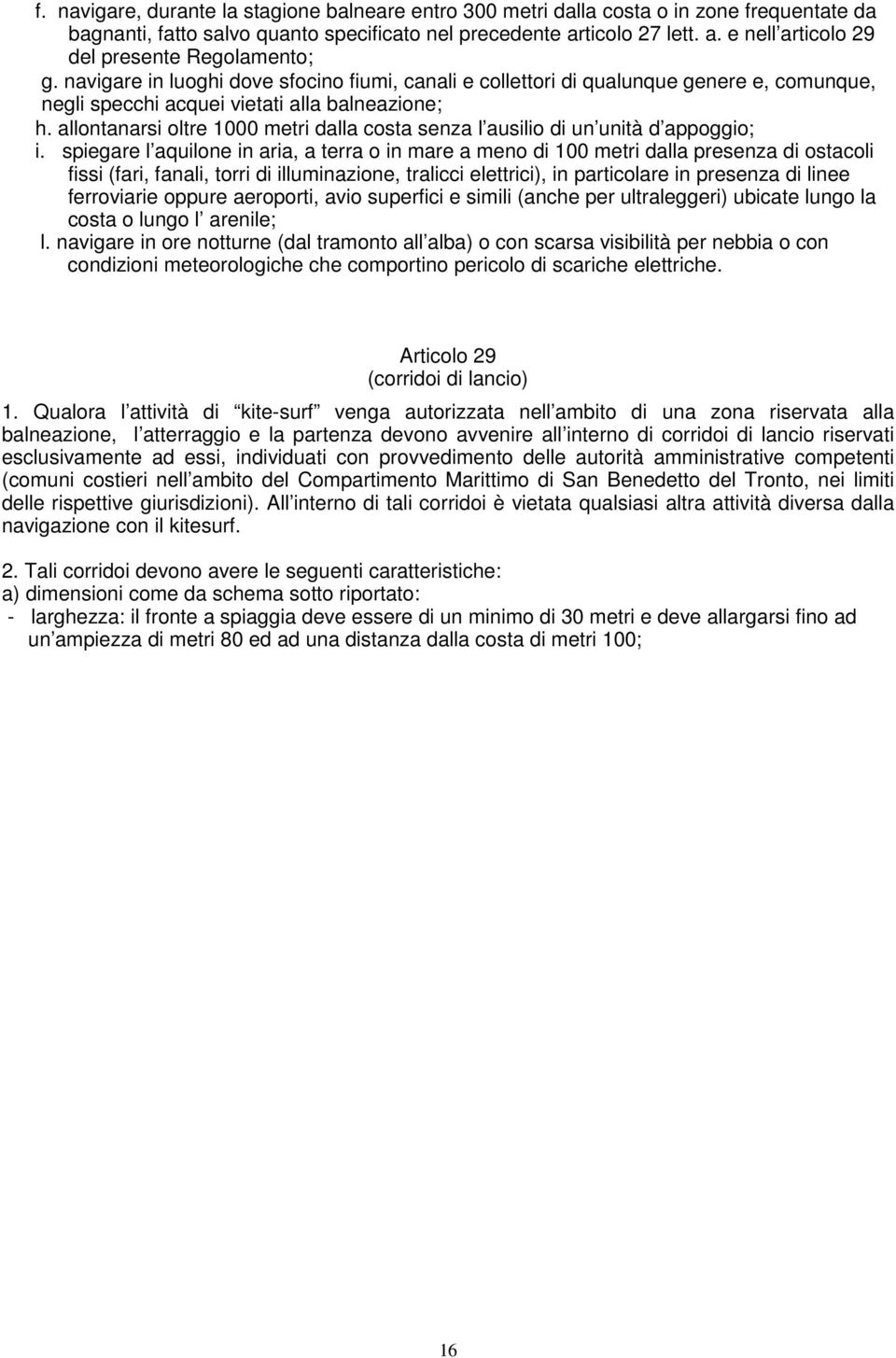 navigare in luoghi dove sfocino fiumi, canali e collettori di qualunque genere e, comunque, negli specchi acquei vietati alla balneazione; h.