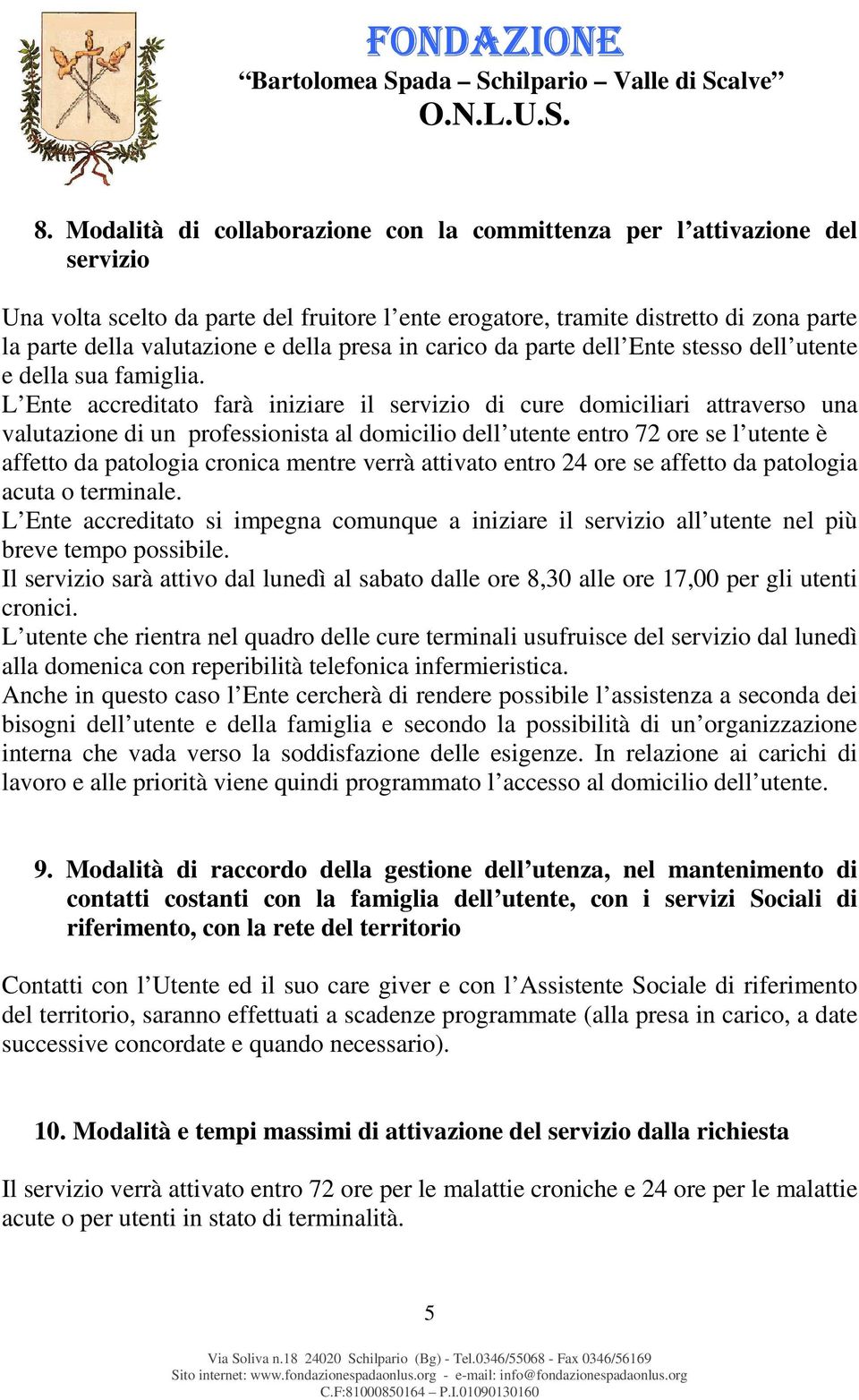 L Ente accreditato farà iniziare il servizio di cure domiciliari attraverso una valutazione di un professionista al domicilio dell utente entro 72 ore se l utente è affetto da patologia cronica