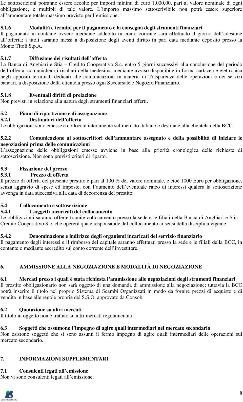 6 Modalità e termini per il pagamento e la consegna degli strumenti finanziari Il pagamento in contante ovvero mediante addebito in conto corrente sarà effettuato il giorno dell adesione all offerta;