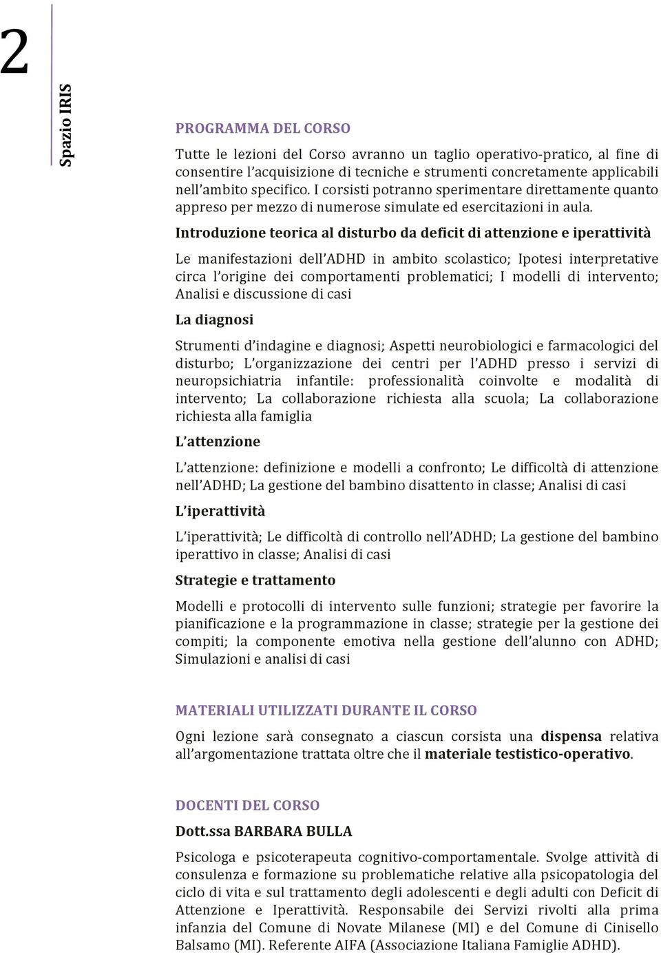 Introduzione teorica al disturbo da deficit di attenzione e iperattività Le manifestazioni dell ADHD in ambito scolastico; Ipotesi interpretative circa l origine dei comportamenti problematici; I