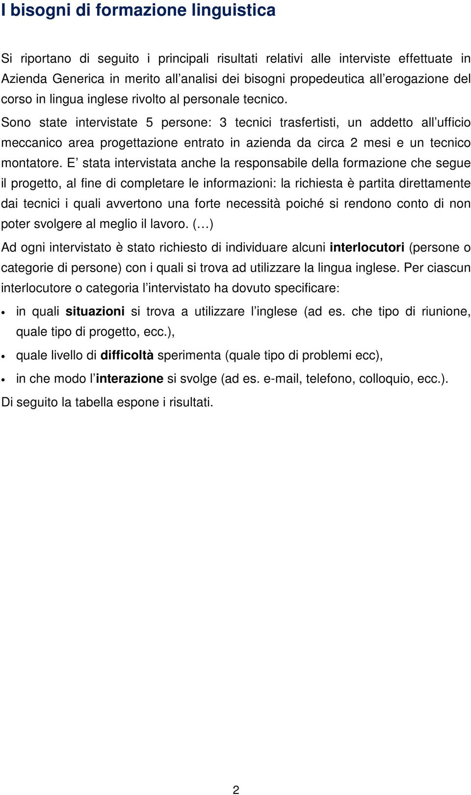 Sono state intervistate 5 persone: 3 tecnici trasfertisti, un addetto all ufficio meccanico area progettazione entrato in azienda da circa 2 mesi e un tecnico montatore.