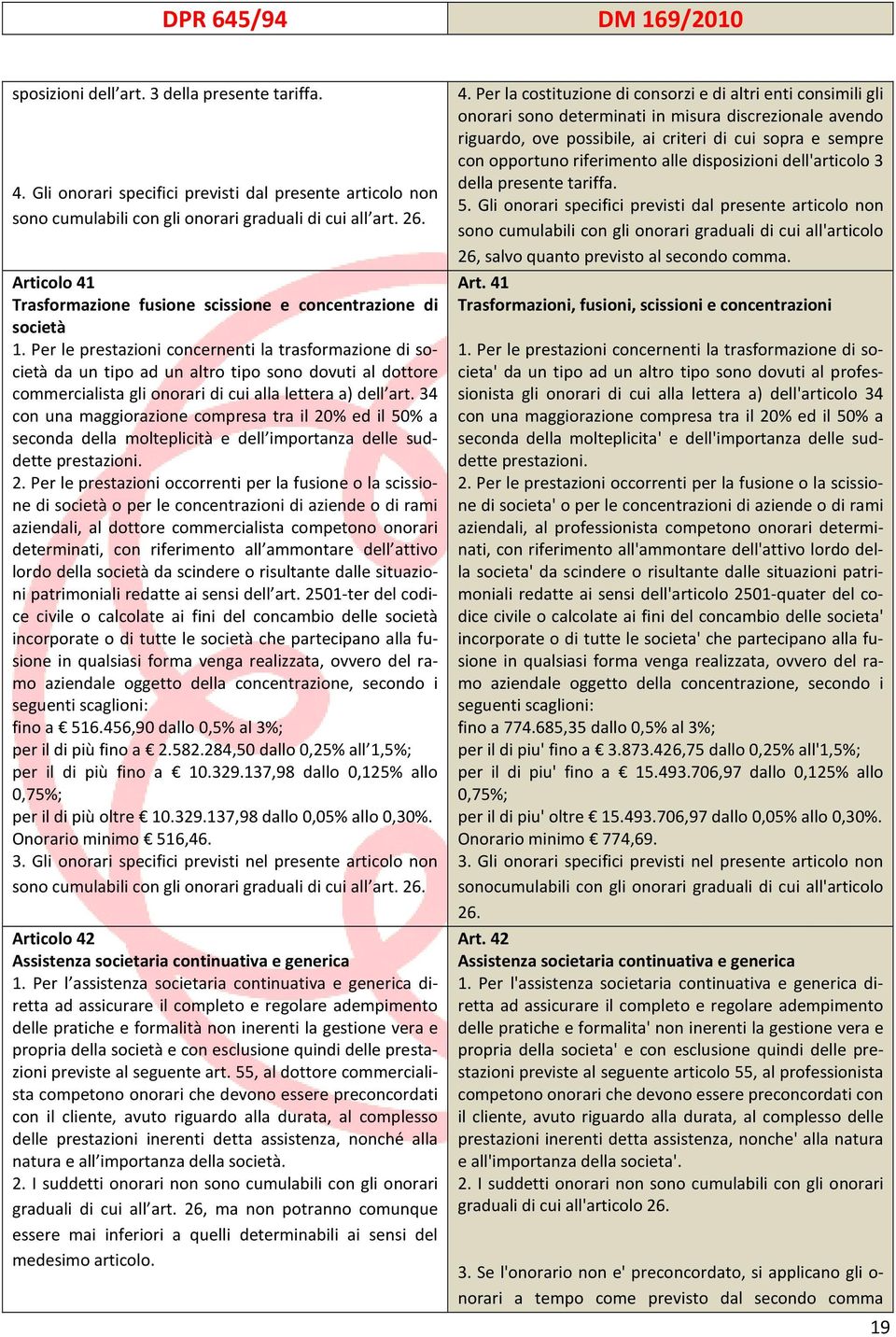 Per le prestazioni concernenti la trasformazione di società da un tipo ad un altro tipo sono dovuti al dottore commercialista gli onorari di cui alla lettera a) dell art.