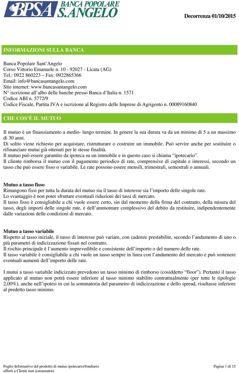 5772/9 I CHE COS È IL MUTUO Il mutuo è un finanziamento a medio- lungo termine. In genere la sua durata va da un minimo di 5 a un massimo di 30 anni.