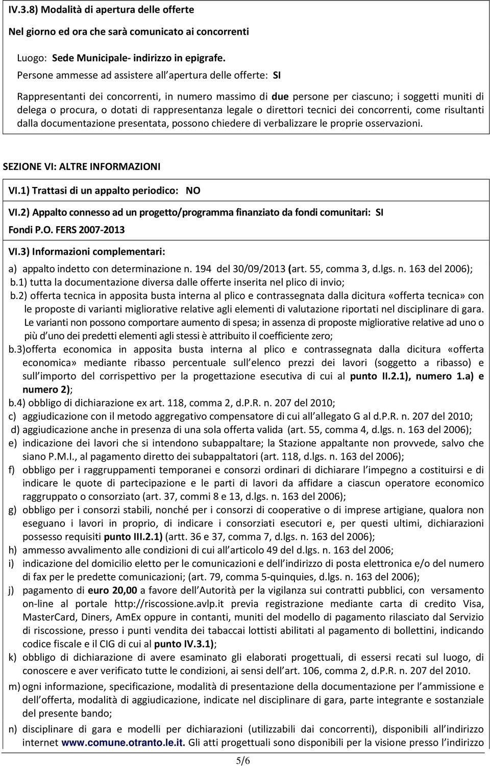 rappresentanza legale o direttori tecnici dei concorrenti, come risultanti dalla documentazione presentata, possono chiedere di verbalizzare le proprie osservazioni. SEZIONE VI: ALTRE INFORMAZIONI VI.