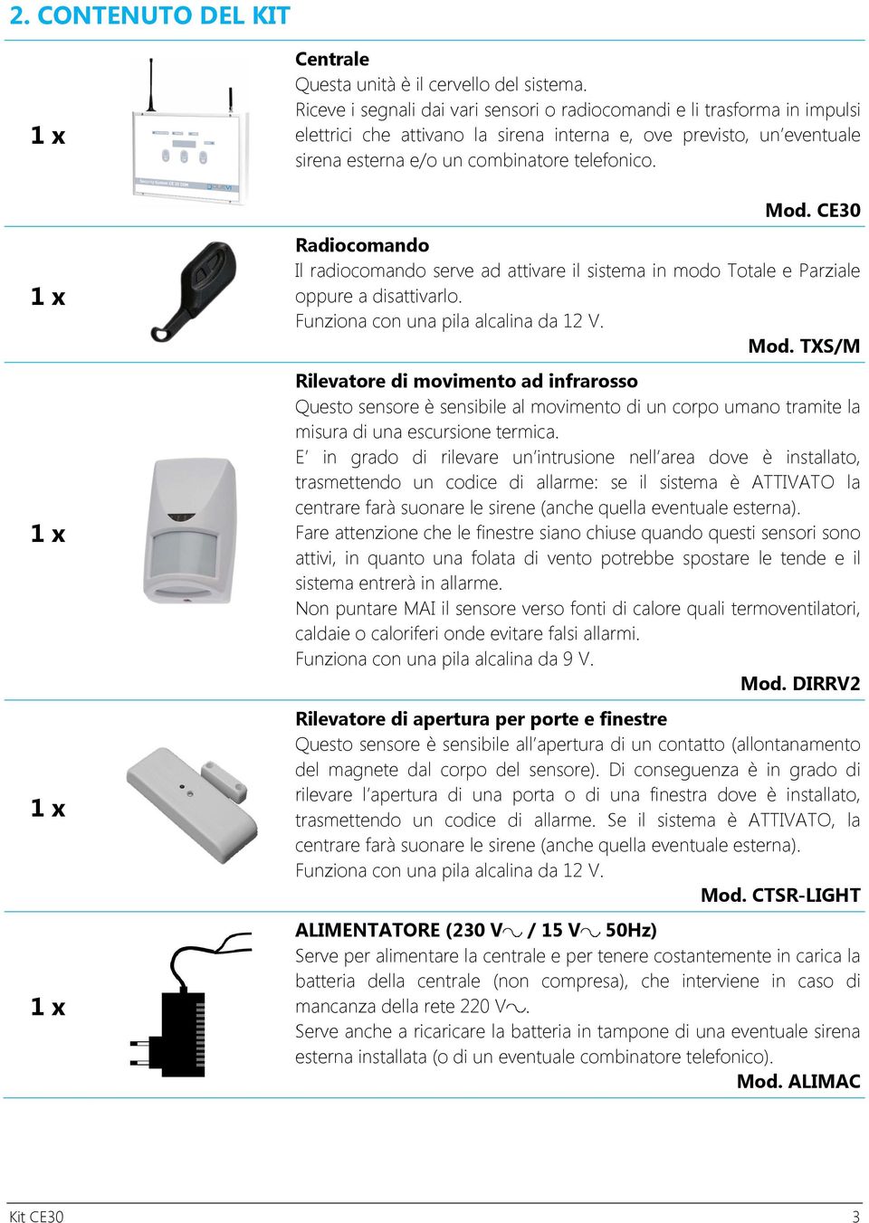 CE30 Radiocomando Il radiocomando serve ad attivare il sistema in modo Totale e Parziale oppure a disattivarlo. Funziona con una pila alcalina da 12 V. Mod.