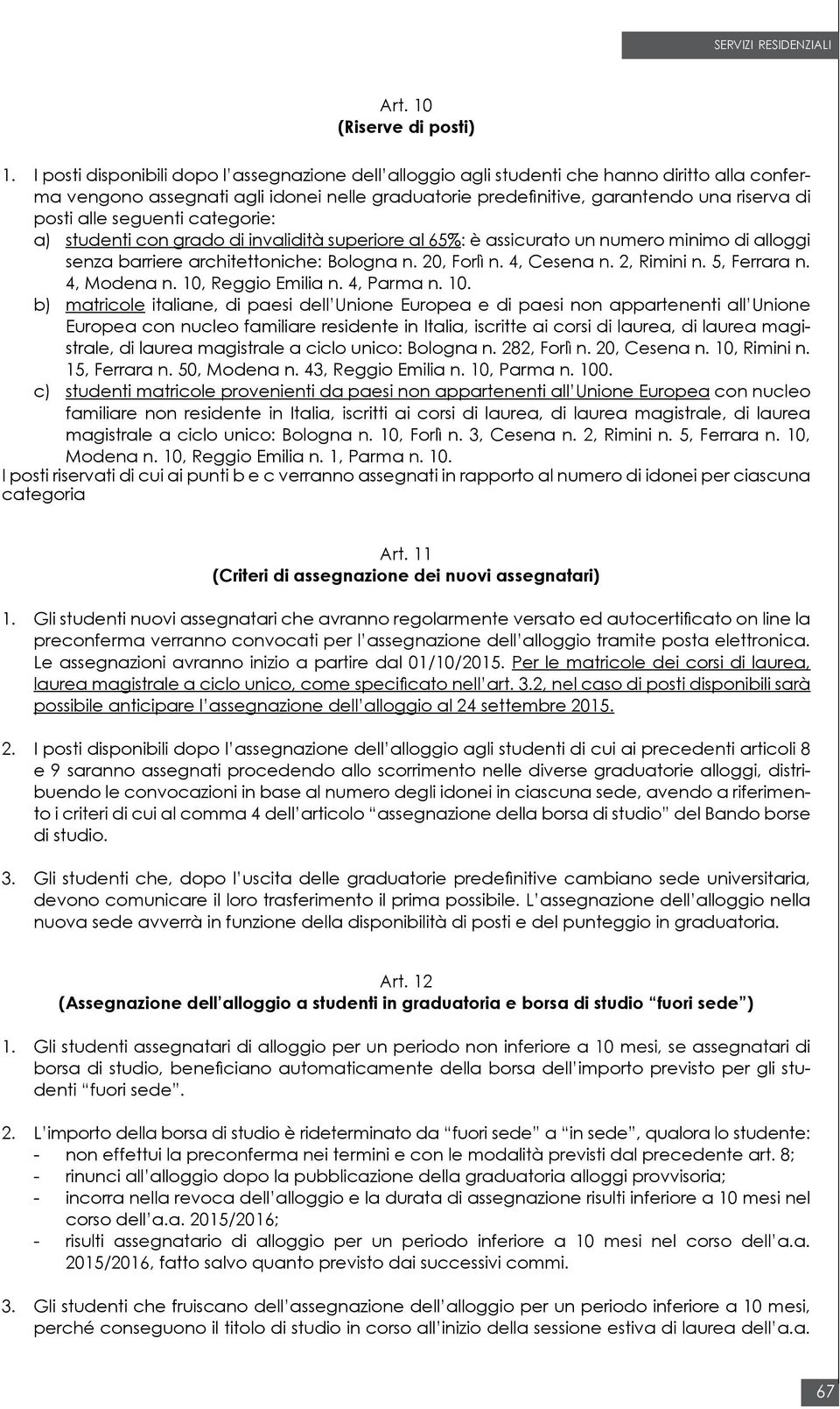 seguenti categorie: a) studenti con grado di invalidità superiore al 65%: è assicurato un numero minimo di alloggi senza barriere architettoniche: Bologna n. 20, Forlì n. 4, Cesena n. 2, Rimini n.