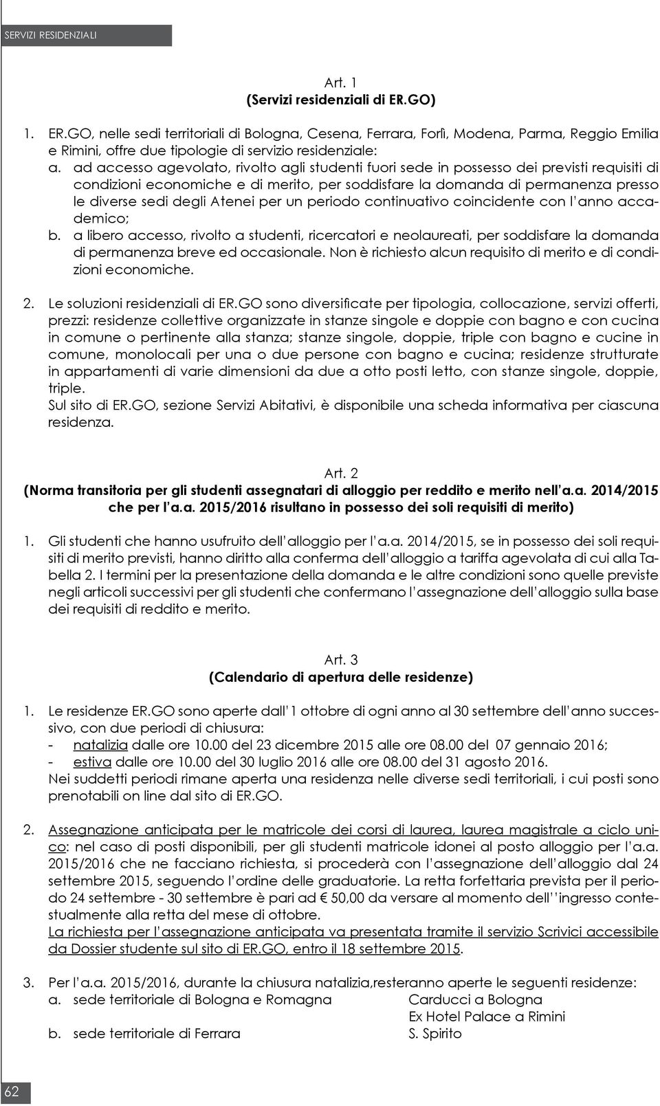 Atenei per un periodo continuativo coincidente con l anno accademico; b. a libero accesso, rivolto a studenti, ricercatori e neolaureati, per soddisfare la domanda di permanenza breve ed occasionale.