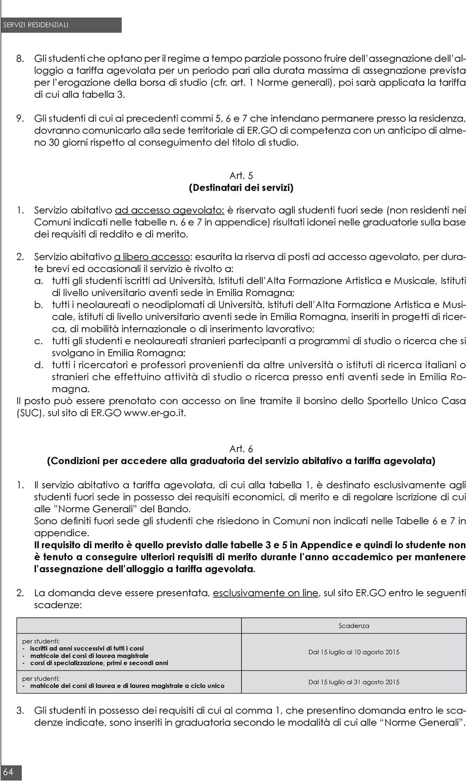 Gli studenti di cui ai precedenti commi 5, 6 e 7 che intendano permanere presso la residenza, dovranno comunicarlo alla sede territoriale di ER.