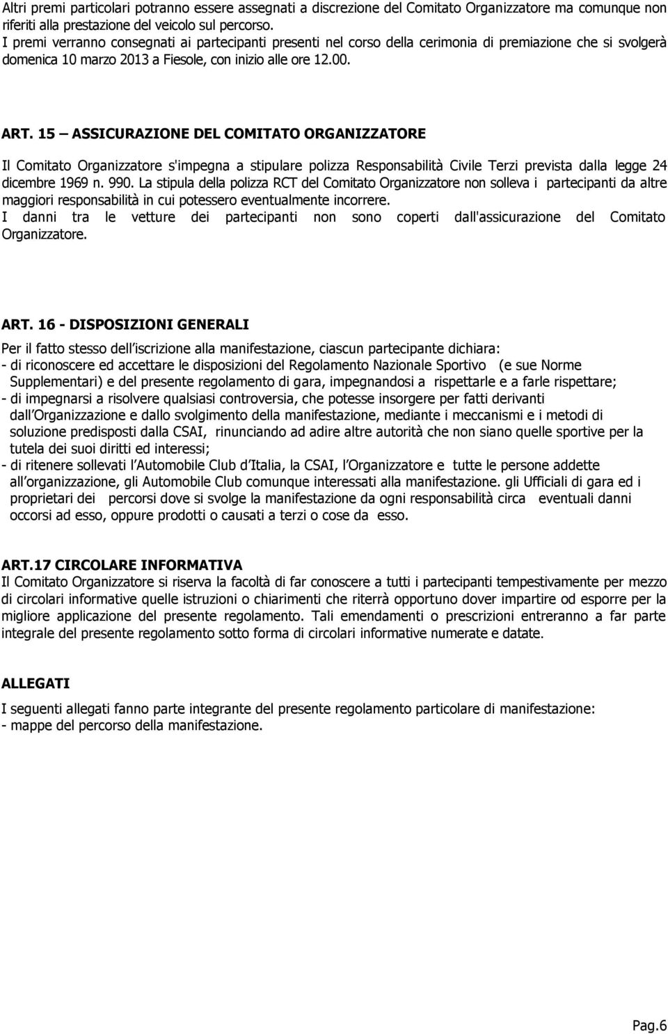 15 ASSICURAZIONE DEL COMITATO ORGANIZZATORE Il Comitato Organizzatore s'impegna a stipulare polizza Responsabilità Civile Terzi prevista dalla legge 24 dicembre 1969 n. 990.