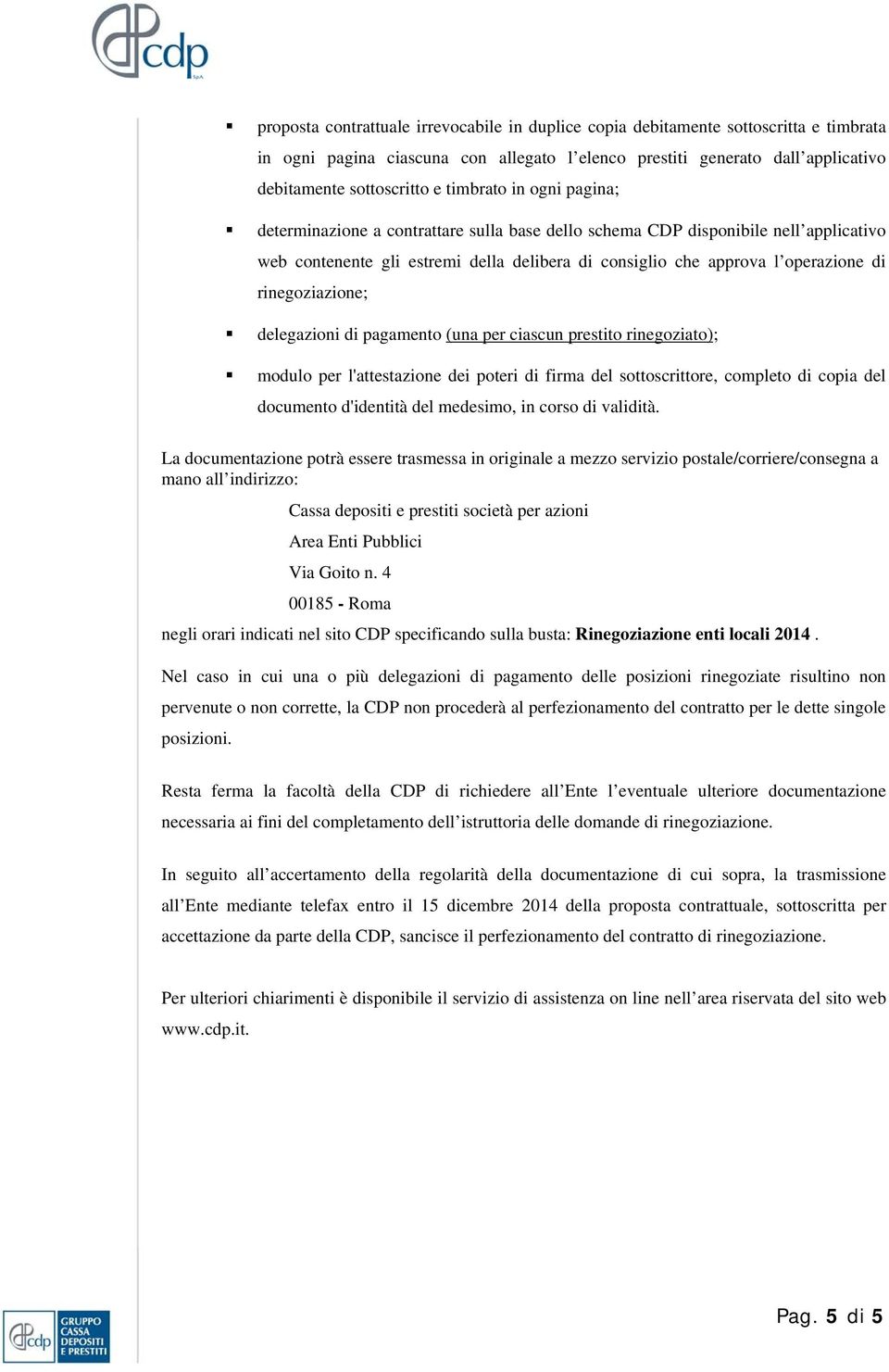 rinegoziazione; delegazioni di pagamento (una per ciascun prestito rinegoziato); modulo per l'attestazione dei poteri di firma del sottoscrittore, completo di copia del documento d'identità del