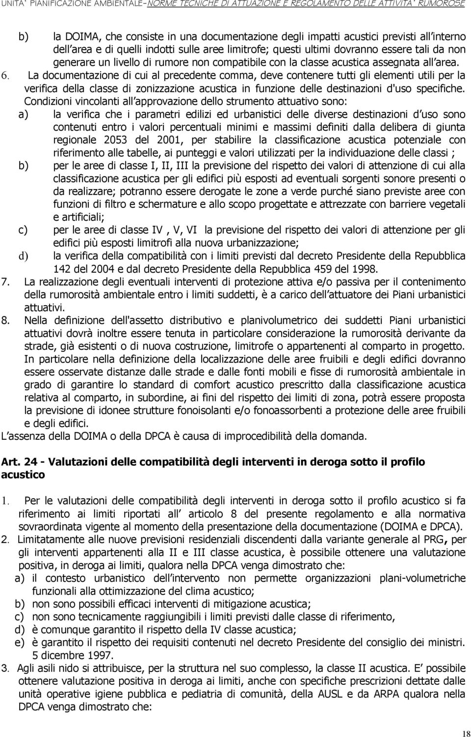 La documentazione di cui al precedente comma, deve contenere tutti gli elementi utili per la verifica della classe di zonizzazione acustica in funzione delle destinazioni d'uso specifiche.