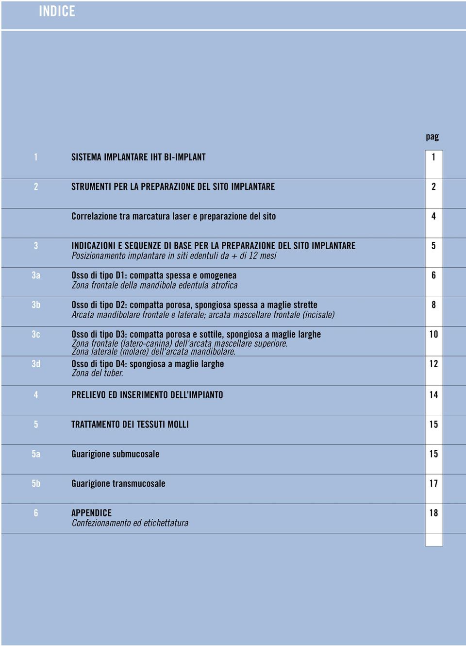 Osso di tipo D2: compatta porosa, spongiosa spessa a maglie strette 8 Arcata mandibolare frontale e laterale; arcata mascellare frontale (incisale) 3c Osso di tipo D3: compatta porosa e sottile,