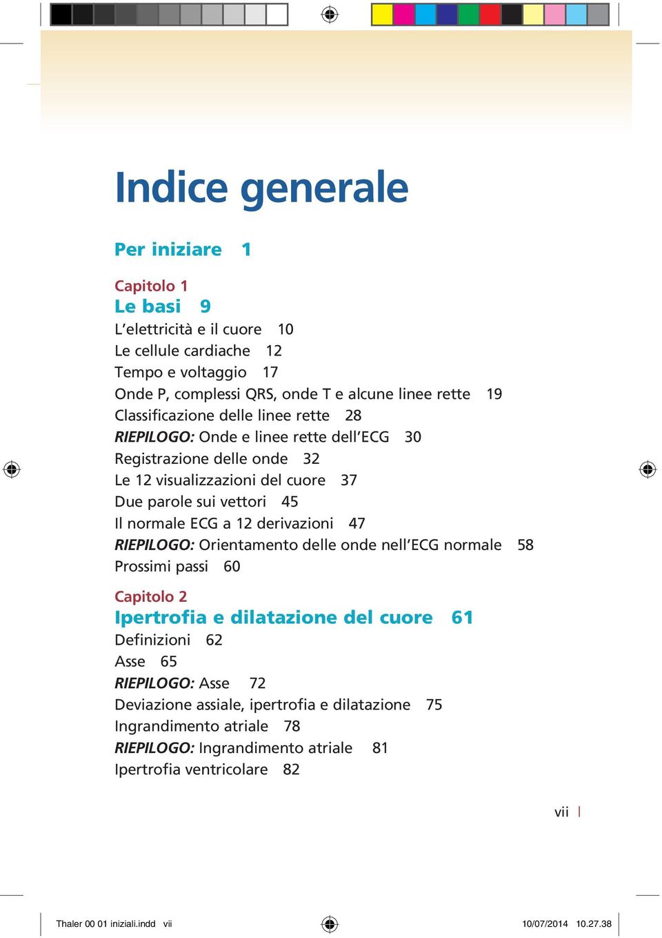 a 12 derivazioni 47 RIEPILOGO: Orientamento delle onde nell ECG normale 58 Prossimi passi 60 Capitolo 2 Ipertrofia e dilatazione del cuore 61 Definizioni 62 Asse 65 RIEPILOGO: Asse 72