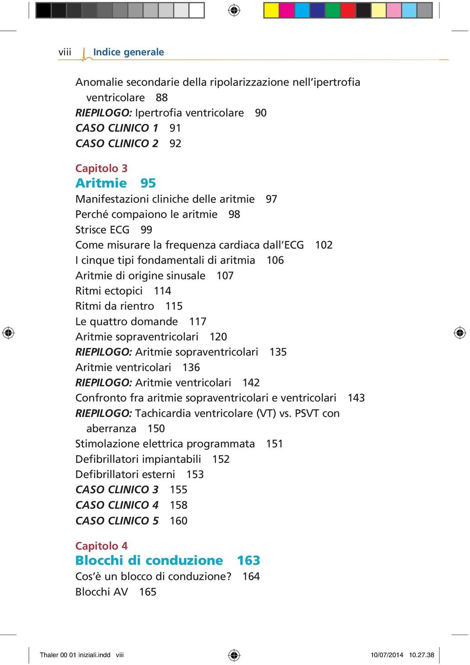 sinusale 107 Ritmi ectopici 114 Ritmi da rientro 115 Le quattro domande 117 Aritmie sopraventricolari 120 RIEPILOGO: Aritmie sopraventricolari 135 Aritmie ventricolari 136 RIEPILOGO: Aritmie