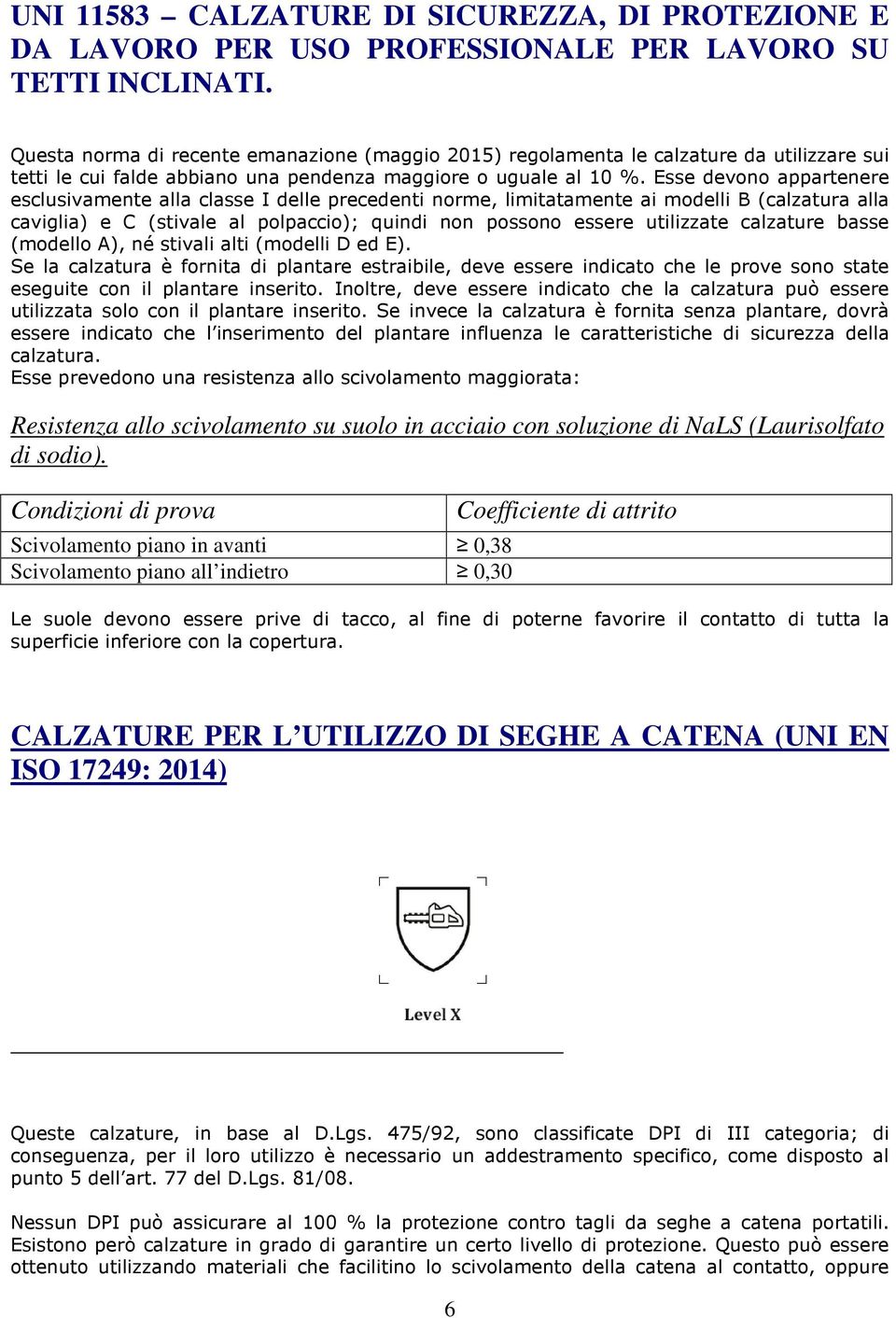 Esse devono appartenere esclusivamente alla classe I delle precedenti norme, limitatamente ai modelli B (calzatura alla caviglia) e C (stivale al polpaccio); quindi non possono essere utilizzate