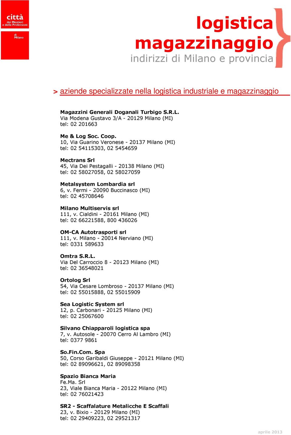 Fermi - 20090 Buccinasco (MI) tel: 02 45708646 Milano Multiservis srl 111, v. Cialdini - 20161 Milano (MI) tel: 02 66221588, 800 436026 OM-CA Autotrasporti srl 111, v.