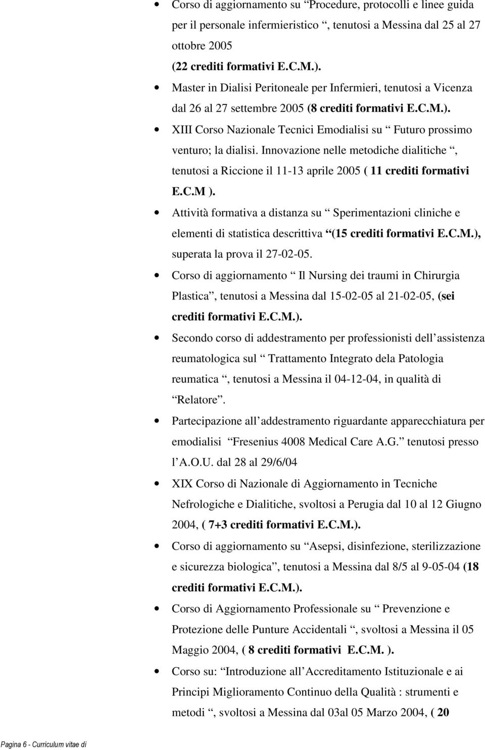 XIII Corso Nazionale Tecnici Emodialisi su Futuro prossimo venturo; la dialisi. Innovazione nelle metodiche dialitiche, tenutosi a Riccione il 11-13 aprile 2005 ( 11 crediti formativi E.C.M ).