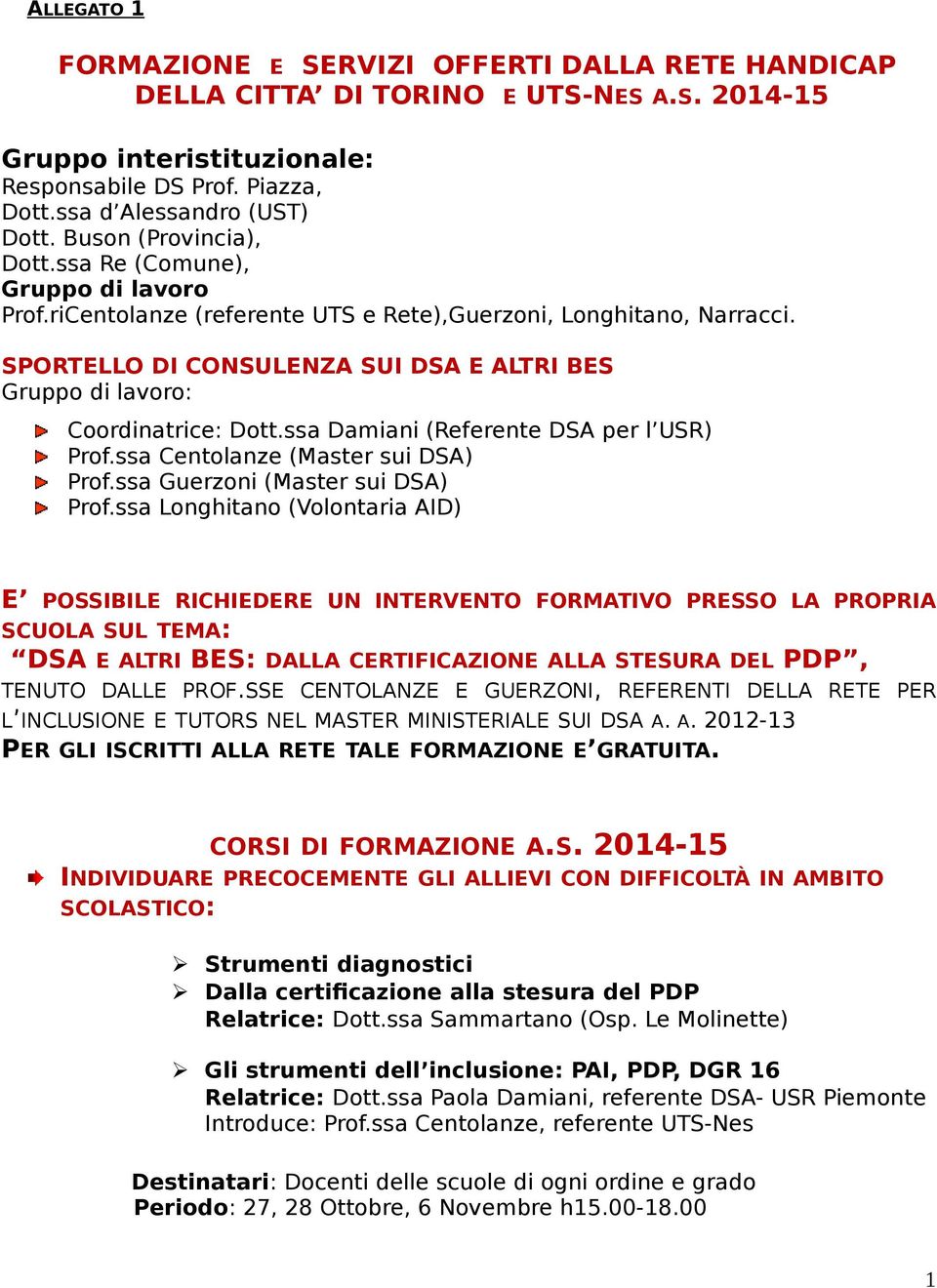 SPORTELLO DI CONSULENZA SUI DSA E ALTRI BES Gruppo di lavoro: Coordinatrice: Dott.ssa Damiani (Referente DSA per l USR) Prof.ssa Centolanze (Master sui DSA) Prof.ssa Guerzoni (Master sui DSA) Prof.