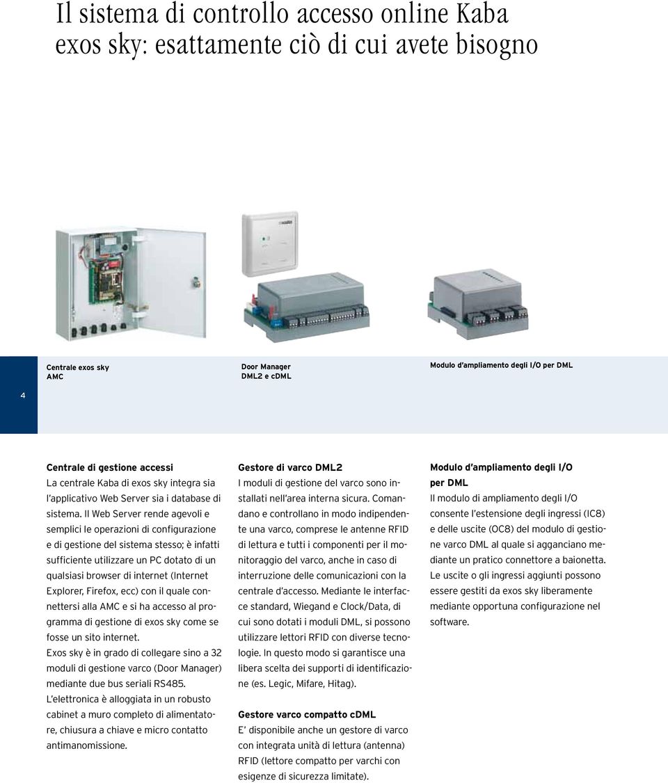 Il Web Server rende agevoli e semplici le operazioni di configurazione e di gestione del sistema stesso; è infatti sufficiente utilizzare un PC dotato di un qualsiasi browser di internet (Internet